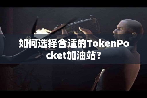 如何选择合适的TokenPocket加油站？