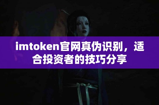 imtoken官网真伪识别，适合投资者的技巧分享