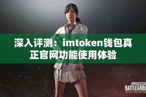 深入评测：imtoken钱包真正官网功能使用体验