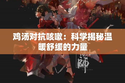 鸡汤对抗咳嗽：科学揭秘温暖舒缓的力量