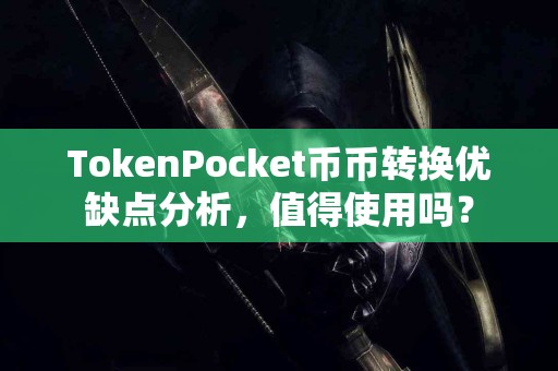 TokenPocket币币转换优缺点分析，值得使用吗？