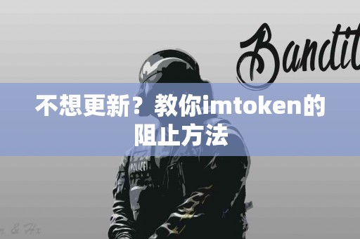 不想更新？教你imtoken的阻止方法