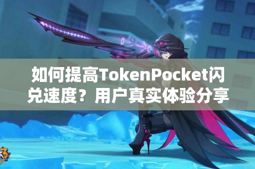 如何提高TokenPocket闪兑速度？用户真实体验分享