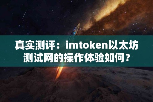真实测评：imtoken以太坊测试网的操作体验如何？