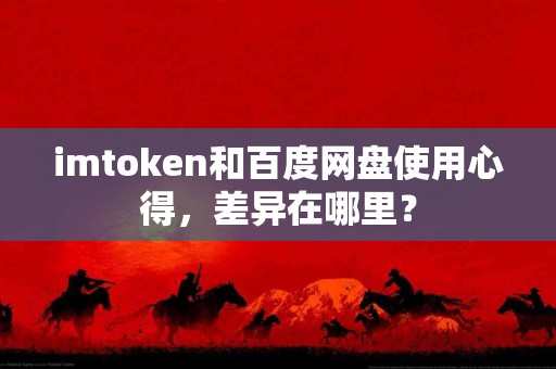 imtoken和百度网盘使用心得，差异在哪里？