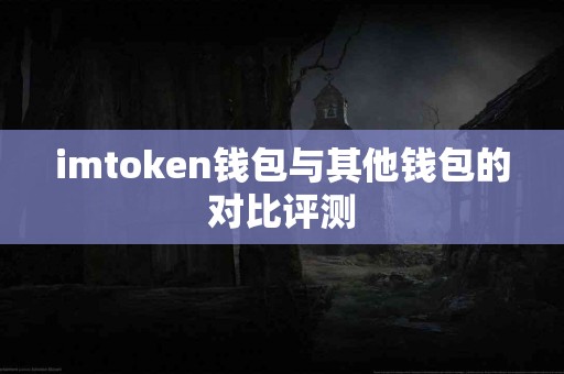 imtoken钱包与其他钱包的对比评测