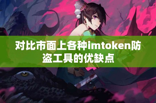 对比市面上各种imtoken防盗工具的优缺点