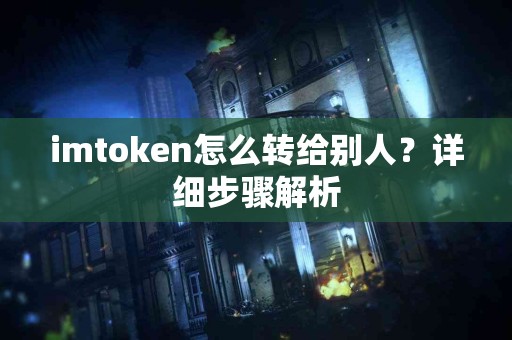 imtoken怎么转给别人？详细步骤解析