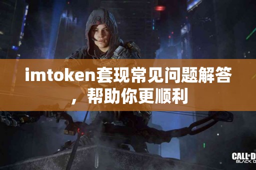 imtoken套现常见问题解答，帮助你更顺利