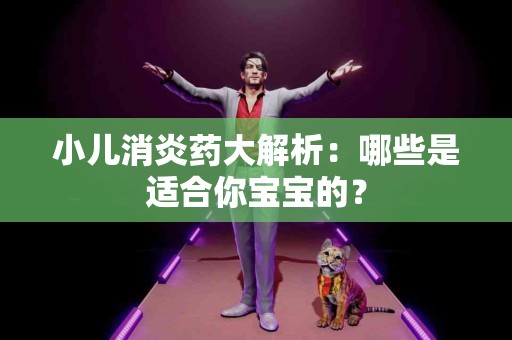 小儿消炎药大解析：哪些是适合你宝宝的？