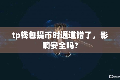 tp钱包提币时通道错了，影响安全吗？