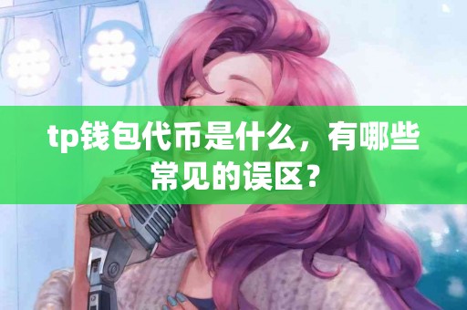 tp钱包代币是什么，有哪些常见的误区？