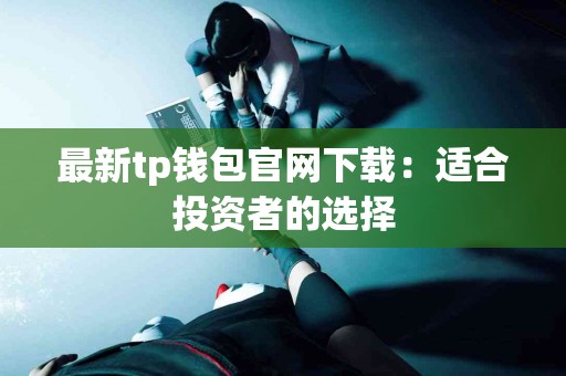 最新tp钱包官网下载：适合投资者的选择