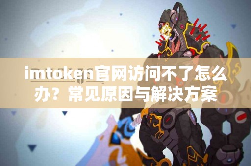 imtoken官网访问不了怎么办？常见原因与解决方案
