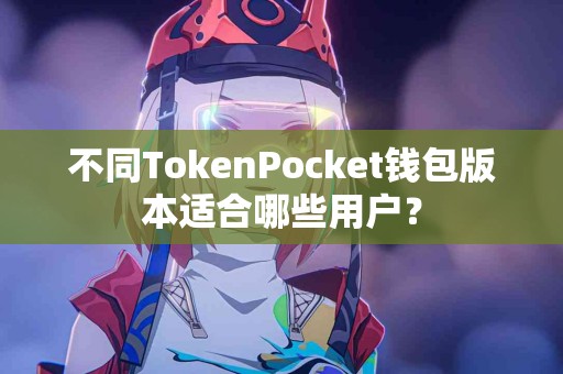 不同TokenPocket钱包版本适合哪些用户？