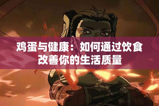 鸡蛋与健康：如何通过饮食改善你的生活质量