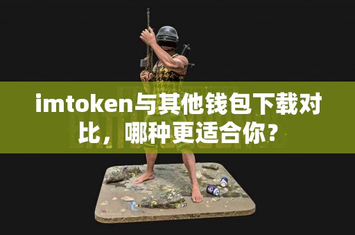 imtoken与其他钱包下载对比，哪种更适合你？