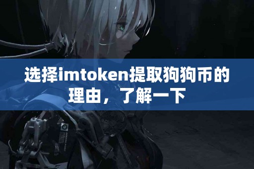 选择imtoken提取狗狗币的理由，了解一下