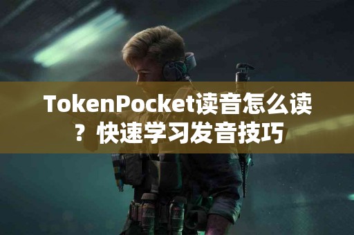 TokenPocket读音怎么读？快速学习发音技巧