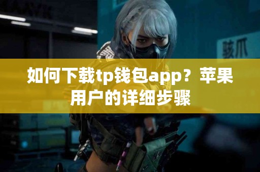 如何下载tp钱包app？苹果用户的详细步骤