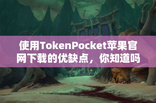 使用TokenPocket苹果官网下载的优缺点，你知道吗？
