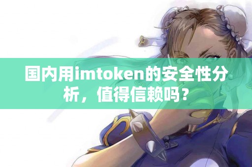 国内用imtoken的安全性分析，值得信赖吗？