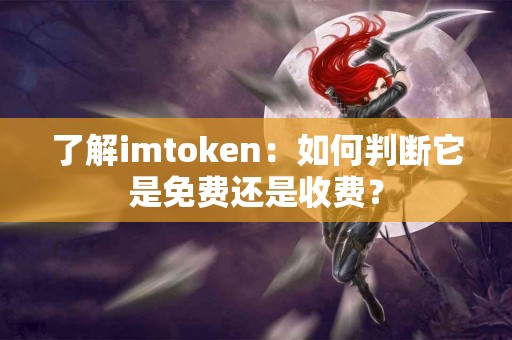 了解imtoken：如何判断它是免费还是收费？
