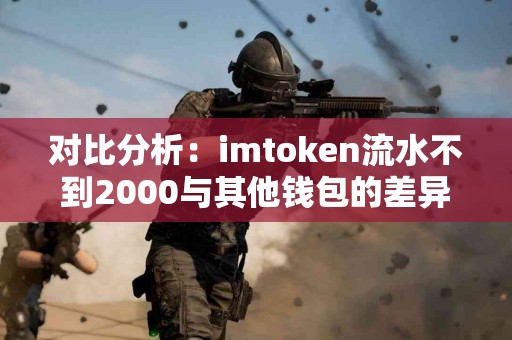 对比分析：imtoken流水不到2000与其他钱包的差异
