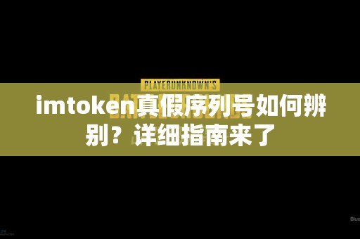 imtoken真假序列号如何辨别？详细指南来了