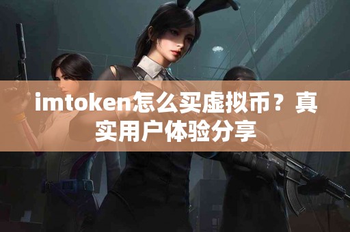 imtoken怎么买虚拟币？真实用户体验分享