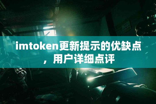 imtoken更新提示的优缺点，用户详细点评