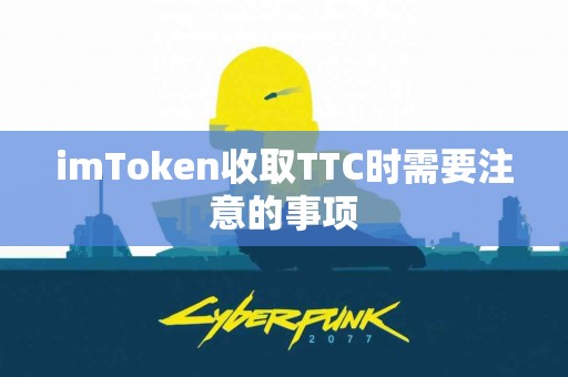 imToken收取TTC时需要注意的事项