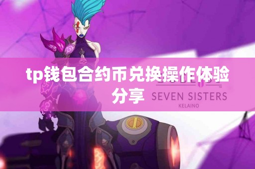 tp钱包合约币兑换操作体验分享