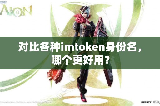 对比各种imtoken身份名，哪个更好用？
