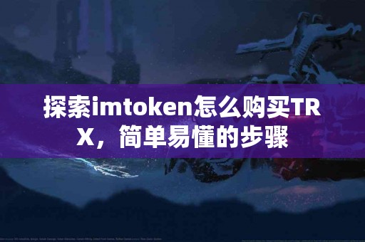 探索imtoken怎么购买TRX，简单易懂的步骤