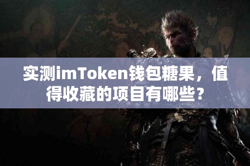 实测imToken钱包糖果，值得收藏的项目有哪些？