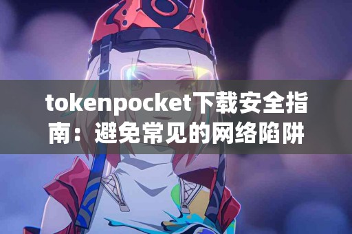 tokenpocket下载安全指南：避免常见的网络陷阱