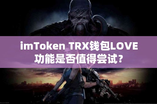 imToken TRX钱包LOVE功能是否值得尝试？