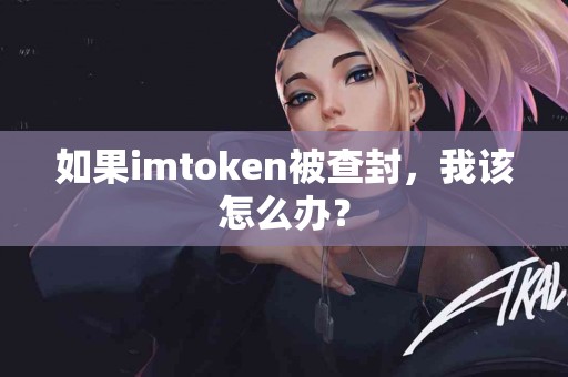 如果imtoken被查封，我该怎么办？