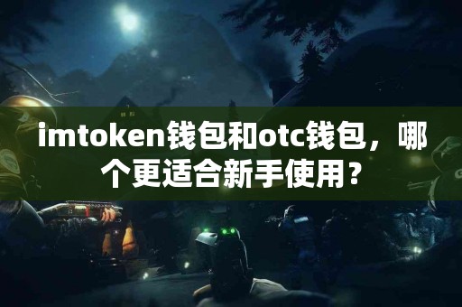 imtoken钱包和otc钱包，哪个更适合新手使用？