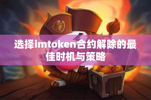 选择imtoken合约解除的最佳时机与策略