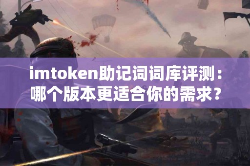 imtoken助记词词库评测：哪个版本更适合你的需求？