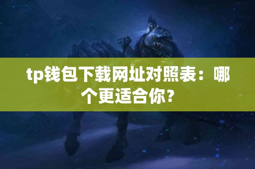 tp钱包下载网址对照表：哪个更适合你？