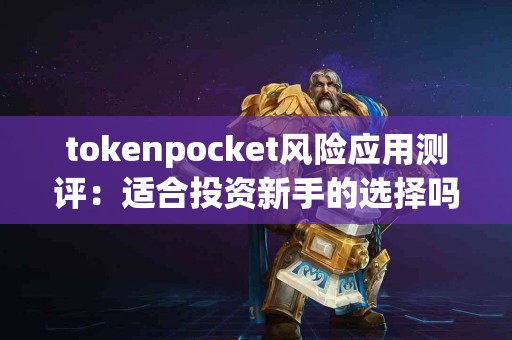 tokenpocket风险应用测评：适合投资新手的选择吗？