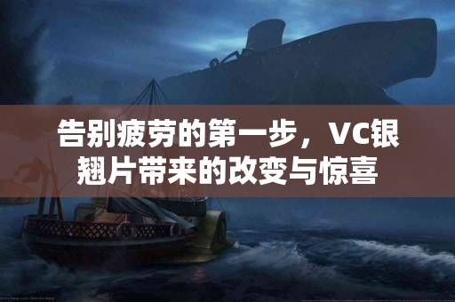 告别疲劳的第一步，VC银翘片带来的改变与惊喜