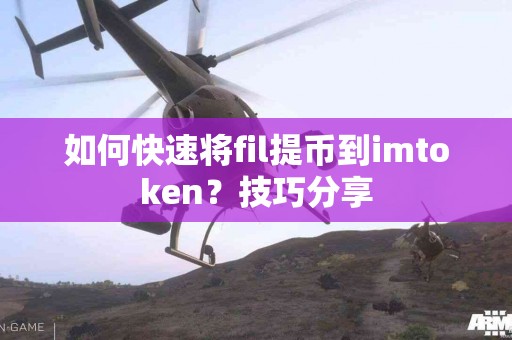 如何快速将fil提币到imtoken？技巧分享