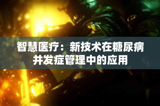 智慧医疗：新技术在糖尿病并发症管理中的应用