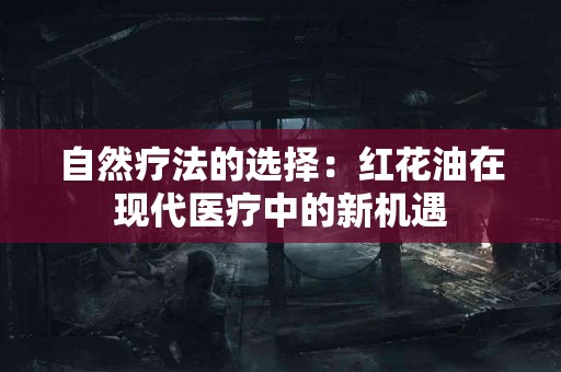自然疗法的选择：红花油在现代医疗中的新机遇