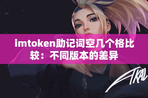 imtoken助记词空几个格比较：不同版本的差异