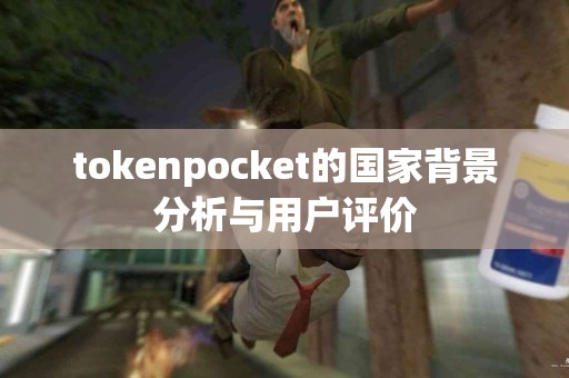 tokenpocket的国家背景分析与用户评价